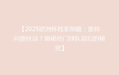 【2025欧洲杯独家前瞻：谁将问鼎桂冠？揭秘热门球队背后的秘密】