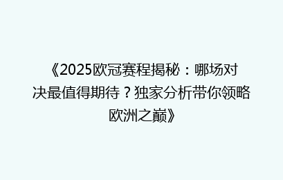 《2025欧冠赛程揭秘：哪场对决最值得期待？独家分析带你领略欧洲之巅》