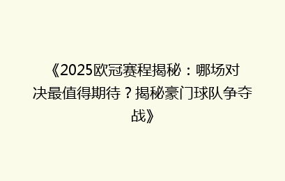 《2025欧冠赛程揭秘：哪场对决最值得期待？揭秘豪门球队争夺战》