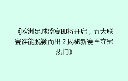 《欧洲足球盛宴即将开启，五大联赛谁能脱颖而出？揭秘新赛季夺冠热门》