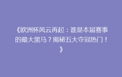 《欧洲杯风云再起：谁是本届赛事的最大黑马？揭秘五大夺冠热门！》