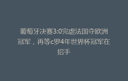 葡萄牙决赛3:0完虐法国夺欧洲冠军,再等c罗4年世界杯冠军在招手