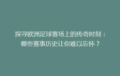 探寻欧洲足球赛场上的传奇时刻：哪些赛事历史让你难以忘怀？