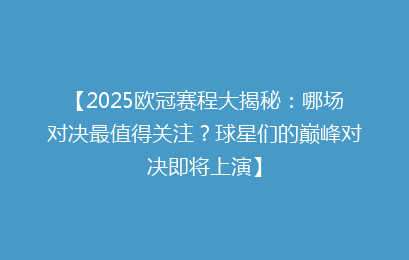 【2025欧冠赛程大揭秘：哪场对决最值得关注？球星们的巅峰对决即将上演】