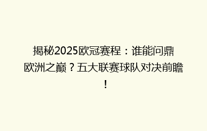 揭秘2025欧冠赛程：谁能问鼎欧洲之巅？五大联赛球队对决前瞻！