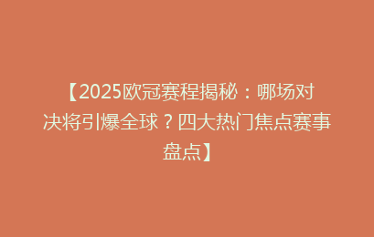 【2025欧冠赛程揭秘：哪场对决将引爆全球？四大热门焦点赛事盘点】