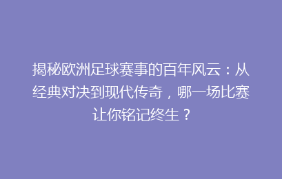 揭秘欧洲足球赛事的百年风云：从经典对决到现代传奇，哪一场比赛让你铭记终生？
