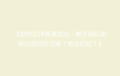 《欧洲足球赛事盘点：哪支球队能够问鼎冠军宝座？悬念四起！》
