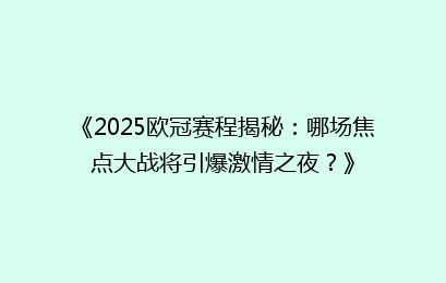 《2025欧冠赛程揭秘：哪场焦点大战将引爆激情之夜？》