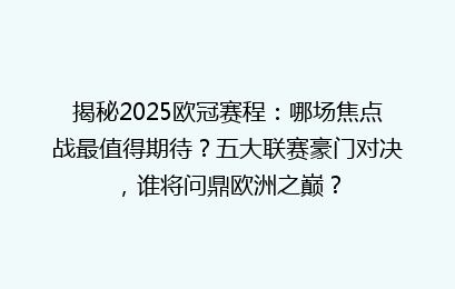 揭秘2025欧冠赛程：哪场焦点战最值得期待？五大联赛豪门对决，谁将问鼎欧洲之巅？