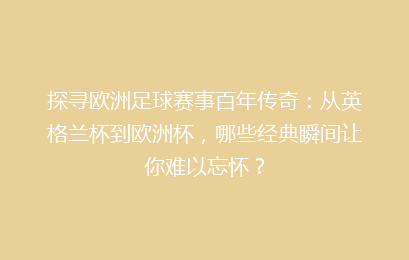 探寻欧洲足球赛事百年传奇：从英格兰杯到欧洲杯，哪些经典瞬间让你难以忘怀？