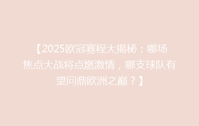 【2025欧冠赛程大揭秘：哪场焦点大战将点燃激情，哪支球队有望问鼎欧洲之巅？】