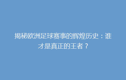 揭秘欧洲足球赛事的辉煌历史：谁才是真正的王者？