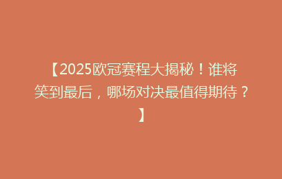 【2025欧冠赛程大揭秘！谁将笑到最后，哪场对决最值得期待？】