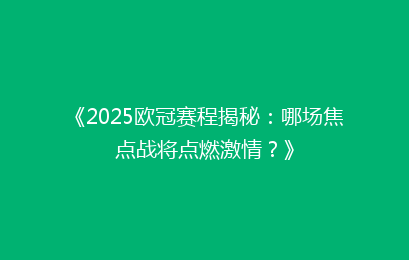 《2025欧冠赛程揭秘：哪场焦点战将点燃激情？》