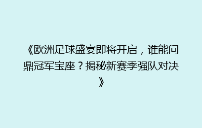 《欧洲足球盛宴即将开启，谁能问鼎冠军宝座？揭秘新赛季强队对决》