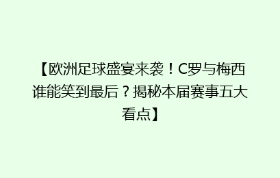 【欧洲足球盛宴来袭！C罗与梅西谁能笑到最后？揭秘本届赛事五大看点】