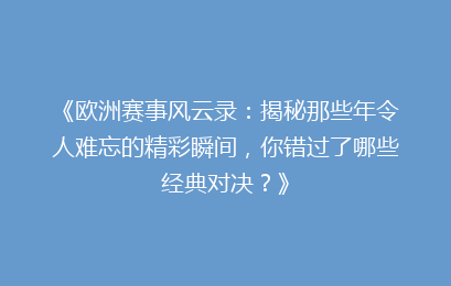 《欧洲赛事风云录：揭秘那些年令人难忘的精彩瞬间，你错过了哪些经典对决？》