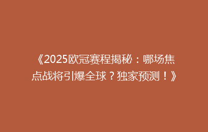 《2025欧冠赛程揭秘：哪场焦点战将引爆全球？独家预测！》