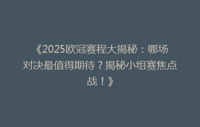 《2025欧冠赛程大揭秘:哪场对决最值得期待?揭秘小组赛焦点战!》