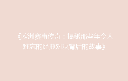 《欧洲赛事传奇：揭秘那些年令人难忘的经典对决背后的故事》