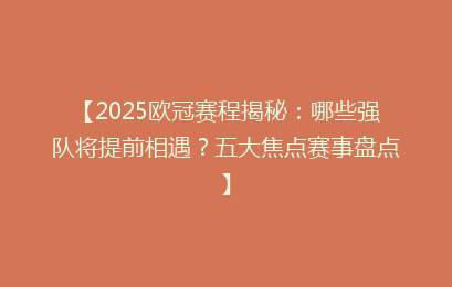 【2025欧冠赛程揭秘：哪些强队将提前相遇？五大焦点赛事盘点】