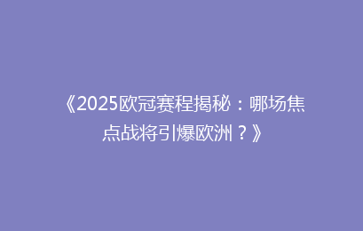 《2025欧冠赛程揭秘：哪场焦点战将引爆欧洲？》