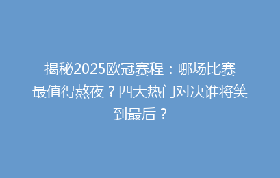 揭秘2025欧冠赛程：哪场比赛最值得熬夜？四大热门对决谁将笑到最后？