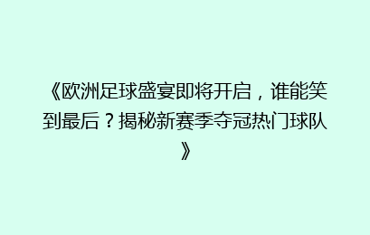 《欧洲足球盛宴即将开启，谁能笑到最后？揭秘新赛季夺冠热门球队》