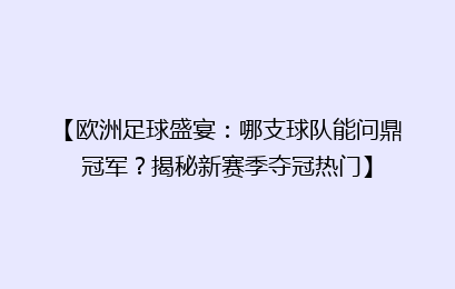 【欧洲足球盛宴:哪支球队能问鼎冠军?揭秘新赛季夺冠热门】