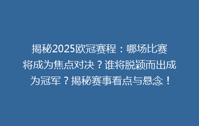 揭秘2025欧冠赛程：哪场比赛将成为焦点对决？谁将脱颖而出成为冠军？揭秘赛事看点与悬念！