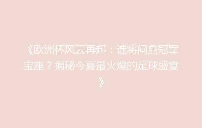 《欧洲杯风云再起：谁将问鼎冠军宝座？揭秘今夏最火爆的足球盛宴》