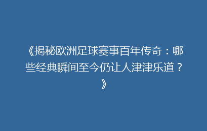 《揭秘欧洲足球赛事百年传奇：哪些经典瞬间至今仍让人津津乐道？》