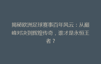 揭秘欧洲足球赛事百年风云：从巅峰对决到辉煌传奇，谁才是永恒王者？
