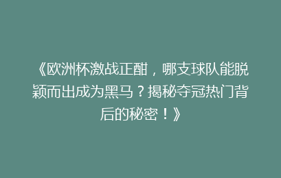 《欧洲杯激战正酣，哪支球队能脱颖而出成为黑马？揭秘夺冠热门背后的秘密！》