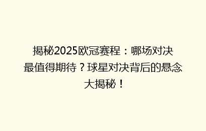 揭秘2025欧冠赛程：哪场对决最值得期待？球星对决背后的悬念大揭秘！