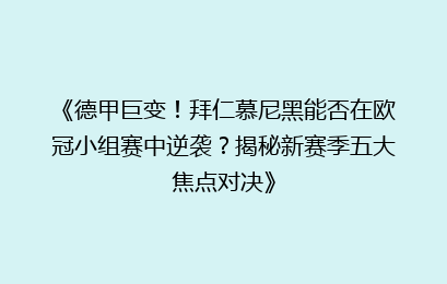 《德甲巨变！拜仁慕尼黑能否在欧冠小组赛中逆袭？揭秘新赛季五大焦点对决》
