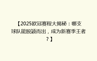 【2025欧冠赛程大揭秘：哪支球队能脱颖而出，成为新赛季王者？】