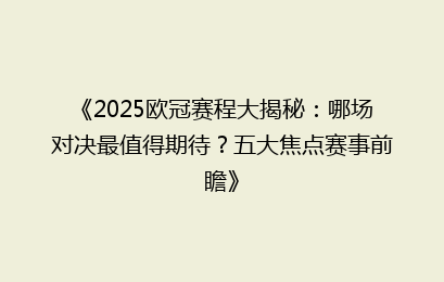 《2025欧冠赛程大揭秘：哪场对决最值得期待？五大焦点赛事前瞻》