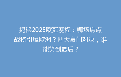 揭秘2025欧冠赛程：哪场焦点战将引爆欧洲？四大豪门对决，谁能笑到最后？
