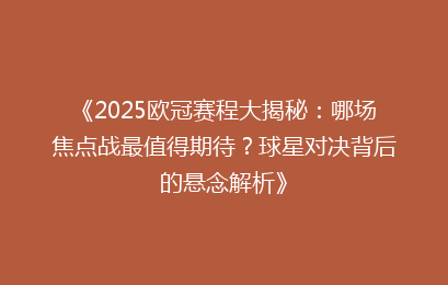 《2025欧冠赛程大揭秘:哪场焦点战最值得期待?球星对决背后的悬念解析》