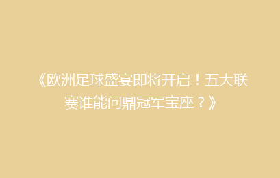 《欧洲足球盛宴即将开启！五大联赛谁能问鼎冠军宝座？》
