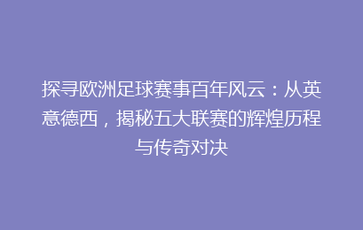 探寻欧洲足球赛事百年风云：从英意德西，揭秘五大联赛的辉煌历程与传奇对决