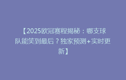 【2025欧冠赛程揭秘：哪支球队能笑到最后？独家预测+实时更新】