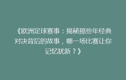 《欧洲足球赛事：揭秘那些年经典对决背后的故事，哪一场比赛让你记忆犹新？》