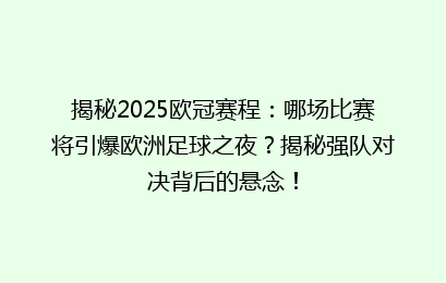揭秘2025欧冠赛程：哪场比赛将引爆欧洲足球之夜？揭秘强队对决背后的悬念！