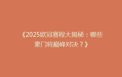 《2025欧冠赛程大揭秘：哪些豪门将巅峰对决？》