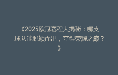 《2025欧冠赛程大揭秘：哪支球队能脱颖而出，夺得荣耀之巅？》