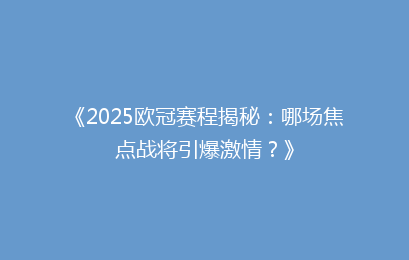《2025欧冠赛程揭秘：哪场焦点战将引爆激情？》