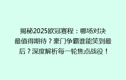 揭秘2025欧冠赛程：哪场对决最值得期待？豪门争霸谁能笑到最后？深度解析每一轮焦点战役！